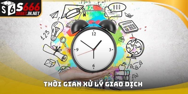 Thời gian xử lý giao dịch Rút Tiền S666 trên hệ thống Thời gian xử lý giao dịch Rút Tiền S666 trên hệ thống